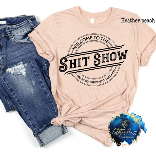 Welcome to the Shit Show...(hope you brought alcohol) (Mystery Tee Color)